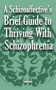 A Schizoaffective's Brief Guide to Thriving with Schizophrenia