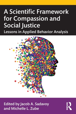 A Scientific Framework for Compassion and Social Justice: Lessons in Applied Behavior Analysis - Sadavoy, Jacob A (Editor), and Zube, Michelle L (Editor)