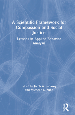 A Scientific Framework for Compassion and Social Justice: Lessons in Applied Behavior Analysis - Sadavoy, Jacob A (Editor), and Zube, Michelle L (Editor)