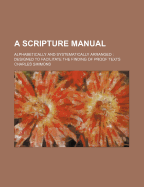 A Scripture Manual: Alphabetically and Systematically Arranged. Designed to Facilitate the Finding of Proof Texts