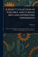 A Select Collection of Valuable and Curious Arts and Interesting Experiments