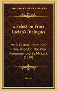 A Selection from Lucian's Dialogues: With a Literal Interlinear Translation, on the Plan Recommended by Mr. Lock (1838)