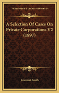 A Selection of Cases on Private Corporations V2 (1897)