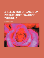 A Selection of Cases on Private Corporations; Volume 2