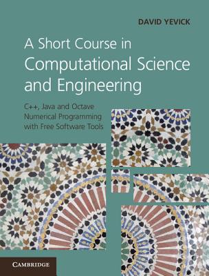 A Short Course in Computational Science and Engineering: C++, Java and Octave Numerical Programming with Free Software Tools - Yevick, David