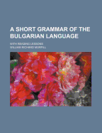 A Short Grammar of the Bulgarian Language With Reading Lessons