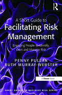A Short Guide to Facilitating Risk Management: Engaging People to Identify, Own and Manage Risk