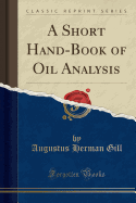 A Short Hand-Book of Oil Analysis (Classic Reprint)