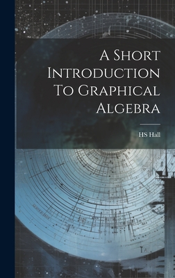 A Short Introduction To Graphical Algebra - Hall, Hs