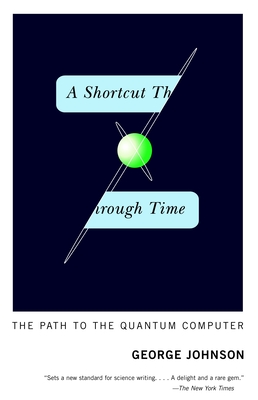A Shortcut Through Time: The Path to the Quantum Computer - Johnson, George
