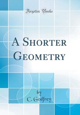 A Shorter Geometry (Classic Reprint) - Godfrey, C