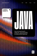 A Simple Guide to Java: Learn Java programming the modern way - from first principles to hands-on coding exercises and AI-assisted software engineering