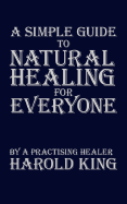 A Simple Guide to Natural Healing for Everyone: By a Practising Healer