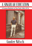 A Singular Education: A German Bachelor in New York (1964-1974)