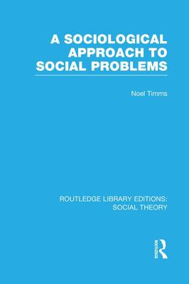 A Sociological Approach to Social Problems (RLE Social Theory) - Timms, Noel