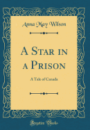 A Star in a Prison: A Tale of Canada (Classic Reprint)