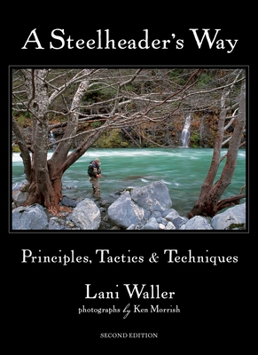 A Steelheader's Way: Principles, Tactics & Techniques - Waller, Lani, and Morrish, Ken (Photographer)