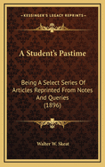 A Student's Pastime; Being a Select Series of Articles Reprinted from Notes and Queries,