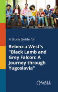 A Study Guide for Rebecca West's "Black Lamb and Grey Falcon: A Journey Through Yugoslavia"