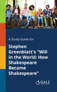 A Study Guide for Stephen Greenblatt's "Will in the World: How Shakespeare Became Shakespeare"