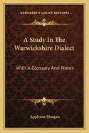 A Study in the Warwickshire Dialect: With a Glossary and Notes