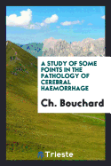 A Study of Some Points in the Pathology of Cerebral Haemorrhage