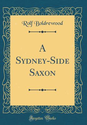 A Sydney-Side Saxon (Classic Reprint) - Boldrewood, Rolf