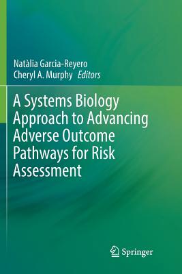 A Systems Biology Approach to Advancing Adverse Outcome Pathways for Risk Assessment - Garcia-Reyero, Nat�lia (Editor), and Murphy, Cheryl A (Editor)