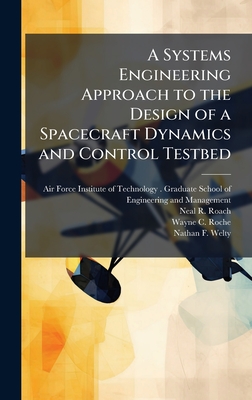 A Systems Engineering Approach to the Design of a Spacecraft Dynamics and Control Testbed - Air Force Institute of Technology (Creator), and Roach, Neal R, and Roche, Wayne C