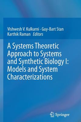 A Systems Theoretic Approach to Systems and Synthetic Biology I: Models and System Characterizations - Kulkarni, Vishwesh V (Editor), and Stan, Guy-Bart (Editor), and Raman, Karthik (Editor)