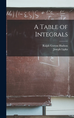 A Table of Integrals - Hudson, Ralph Gorton, and Lipka, Joseph