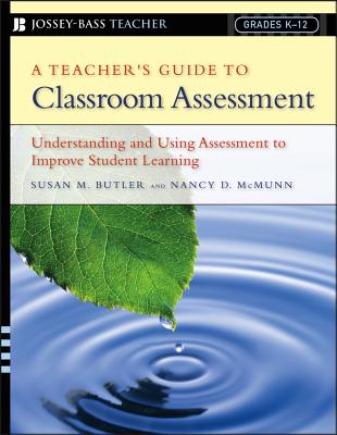 A Teacher's Guide to Classroom Assessment: Understanding and Using Assessment to Improve Student Learning - Butler, Susan M, and McMunn, Nancy D