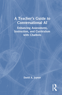 A Teacher's Guide to Conversational AI: Enhancing Assessment, Instruction, and Curriculum with Chatbots