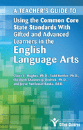 A Teacher's Guide to Using the Common Core State Standards with Gifted and Advanced Learners in the English Language Arts