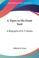 A Tepee in His Front Yard: A Biography of H. T. Cowley