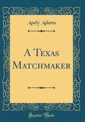 A Texas Matchmaker (Classic Reprint) - Adams, Andy