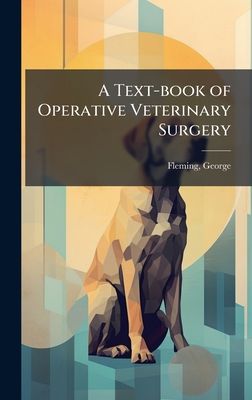 A Text-book of Operative Veterinary Surgery - Fleming, George