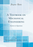 A Textbook on Mechanical Engineering: Answers to Questions (Classic Reprint)