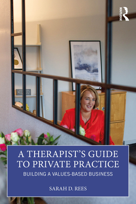 A Therapist's Guide to Private Practice: Building a Values-based Business - Rees, Sarah