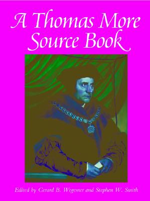 A Thomas More Sourcebook - Wegemer, Gerard B (Editor), and Smith, Stephen W (Editor)