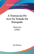 A Transaccao Do Acre No Tratado de Petropolis: Polemica (1906)