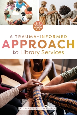 A Trauma-Informed Approach to Library Services - Tolley, Rebecca