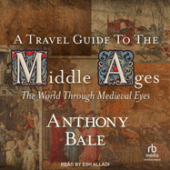 A Travel Guide to the Middle Ages: The World Through Medieval Eyes