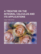 A Treatise on the Integral Calculus and Its Applications