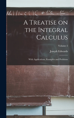 A Treatise on the Integral Calculus; With Applications, Examples and Problems; Volume 2 - Edwards, Joseph