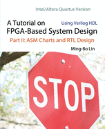 A Tutorial on FPGA-Based System Design Using Verilog HDL: Intel/Altera Quartus Version: Part II: ASM Charts and RTL Design