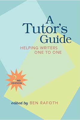 A Tutor's Guide: Helping Writers One to One, Second Edition - Rafoth, Ben