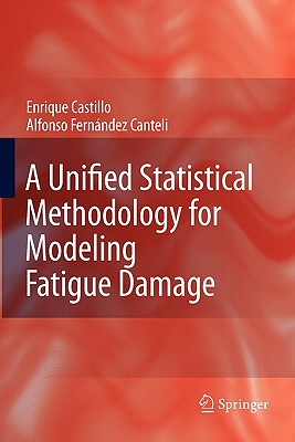 A Unified Statistical Methodology for Modeling Fatigue Damage - Castillo, Enrique, and Fernandez-Canteli, Alfonso