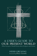 A User's Guide to Our Present World: What Everyone Should Know about Religion and Science
