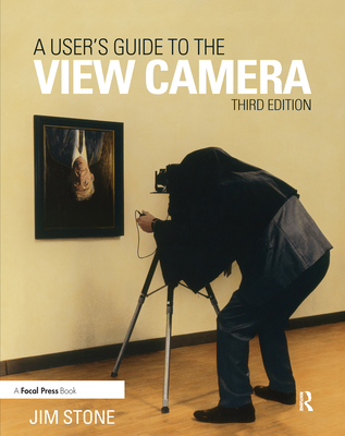 A User's Guide to the View Camera: Third Edition - Stone, Jim